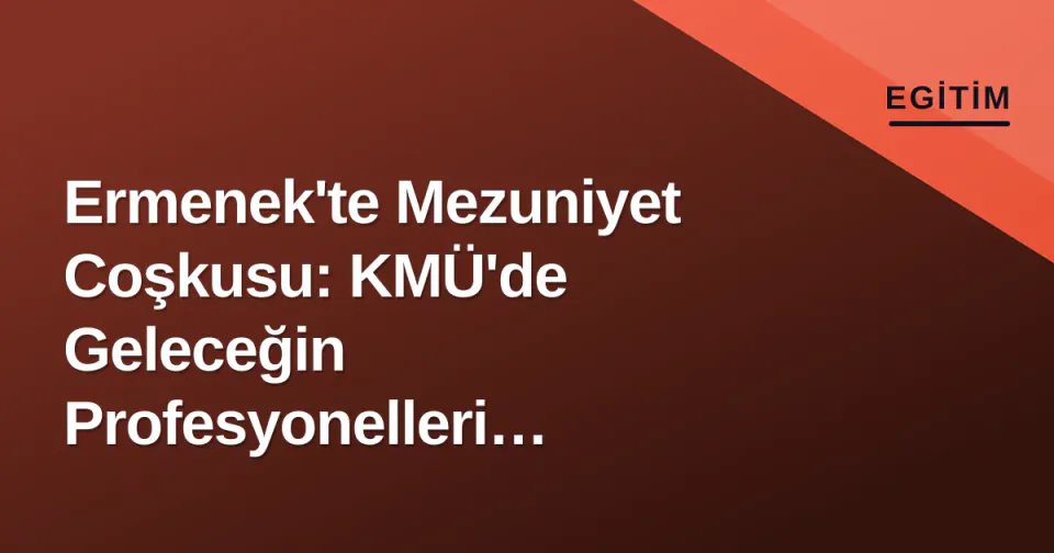 Ermenek'te Mezuniyet Coşkusu: KMÜ'de Geleceğin Profesyonelleri Yetişti görseli