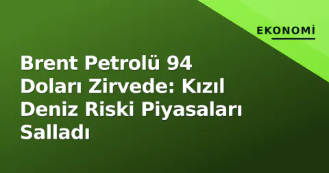 Brent Petrolü 94 Doları Zirvede: Kızıl Deniz Riski Piyasaları Salladı