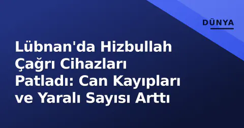 Lübnan'da Hizbullah Çağrı Cihazları Patladı: Can Kayıpları ve Yaralı Sayısı Arttı