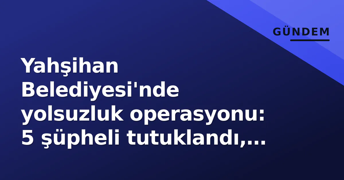 Yahşihan Belediyesi'nde yolsuzluk operasyonu: 5 şüpheli tutuklandı, eski imar müdürü lüks araç iddialarıyla gündemde Yahşihan Belediyesi'nde yolsuzluk operasyonu: 5 şüpheli tutuklandı, eski imar müdürü lüks araç iddialarıyla gündemde