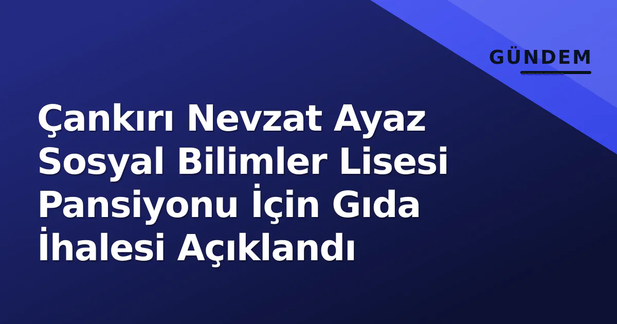 Çankırı Nevzat Ayaz Sosyal Bilimler Lisesi Pansiyonu İçin Gıda İhalesi Açıklandı Çankırı Nevzat Ayaz Sosyal Bilimler Lisesi Pansiyonu İçin Gıda İhalesi Açıklandı