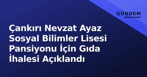 Çankırı Nevzat Ayaz Sosyal Bilimler Lisesi Pansiyonu İçin Gıda İhalesi Açıklandı