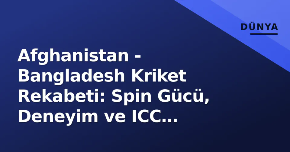 Afghanistan - Bangladesh Kriket Rekabeti: Spin Gücü, Deneyim ve ICC Sıralamasındaki Yeni Dengeler görseli