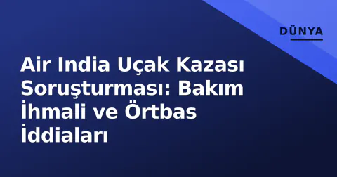 Air India Uçak Kazası Soruşturması: Bakım İhmali ve Örtbas İddiaları