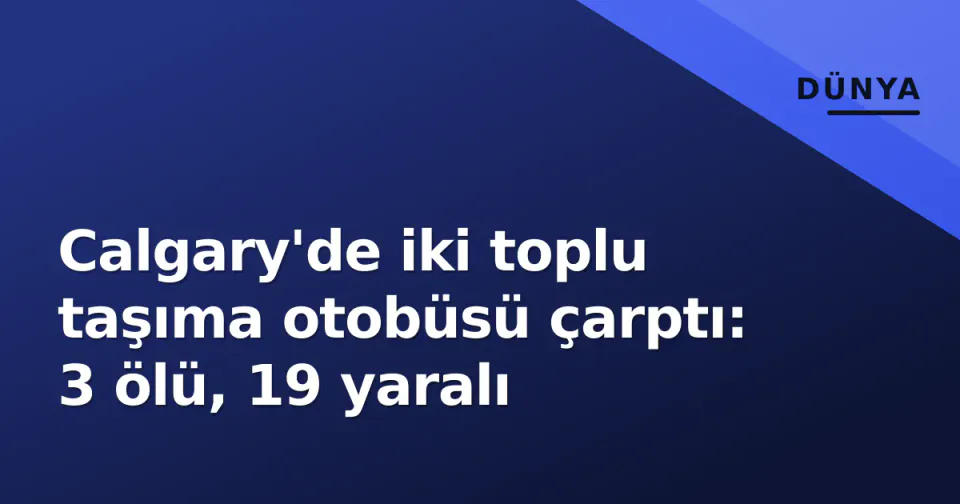 Calgary'de iki toplu taşıma otobüsü çarptı: 3 ölü, 19 yaralı görseli