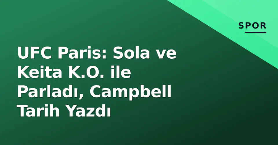 UFC Paris: Sola ve Keita K.O. ile Parladı, Campbell Tarih Yazdı görseli