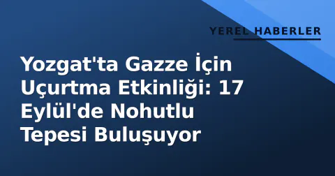 Yozgat'ta Gazze İçin Uçurtma Etkinliği: 17 Eylül'de Nohutlu Tepesi Buluşuyor