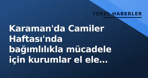 Karaman'da Camiler Haftası'nda bağımlılıkla mücadele için kurumlar el ele verdi