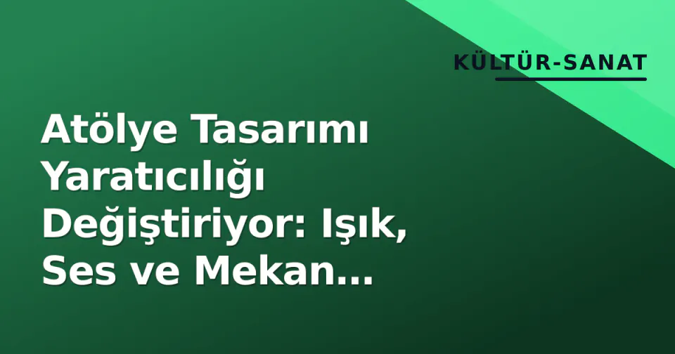 Atölye Tasarımı Yaratıcılığı Değiştiriyor: Işık, Ses ve Mekan Psikolojisi görseli