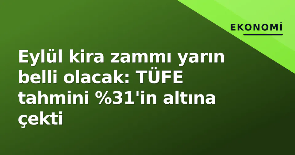 Eylül kira zammı yarın belli olacak: TÜFE tahmini %31'in altına çekti görseli