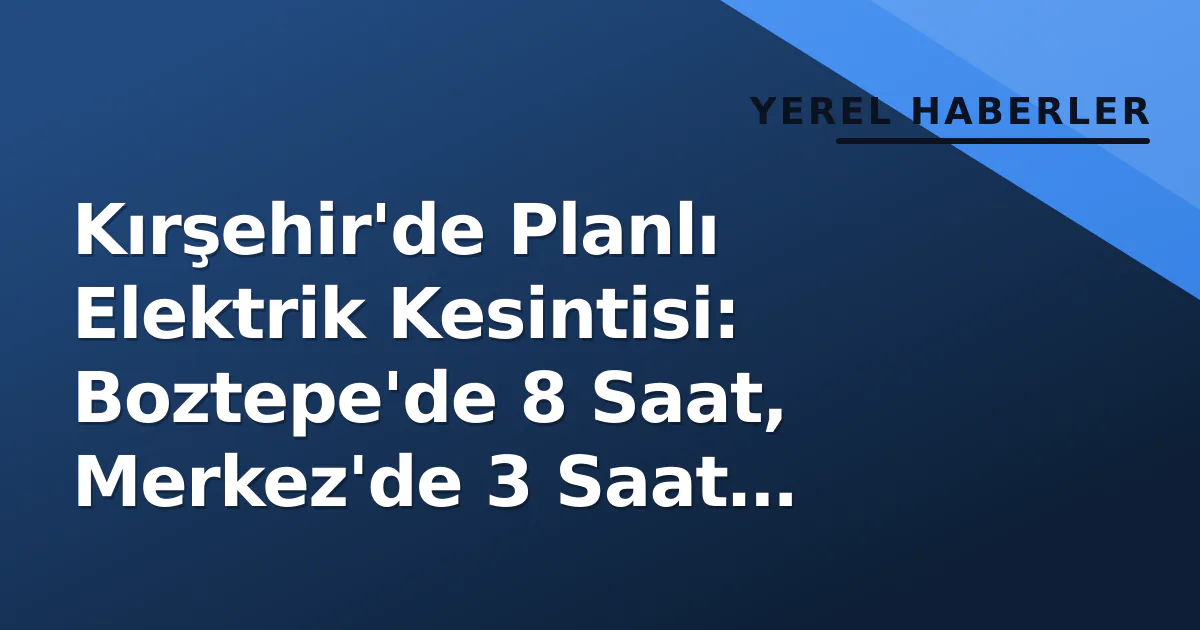Kırşehir'de Planlı Elektrik Kesintisi: Boztepe'de 8 Saat, Merkez'de 3 Saat Sürecek Kırşehir'de Planlı Elektrik Kesintisi: Boztepe'de 8 Saat, Merkez'de 3 Saat Sürecek