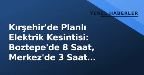 Kırşehir'de Planlı Elektrik Kesintisi: Boztepe'de 8 Saat, Merkez'de 3 Saat Sürecek