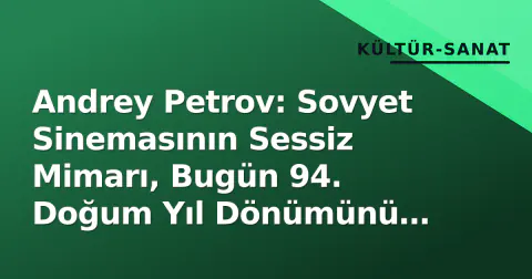 Andrey Petrov: Sovyet Sinemasının Sessiz Mimarı, Bugün 94. Doğum Yıl Dönümünü Hatırlatıyor