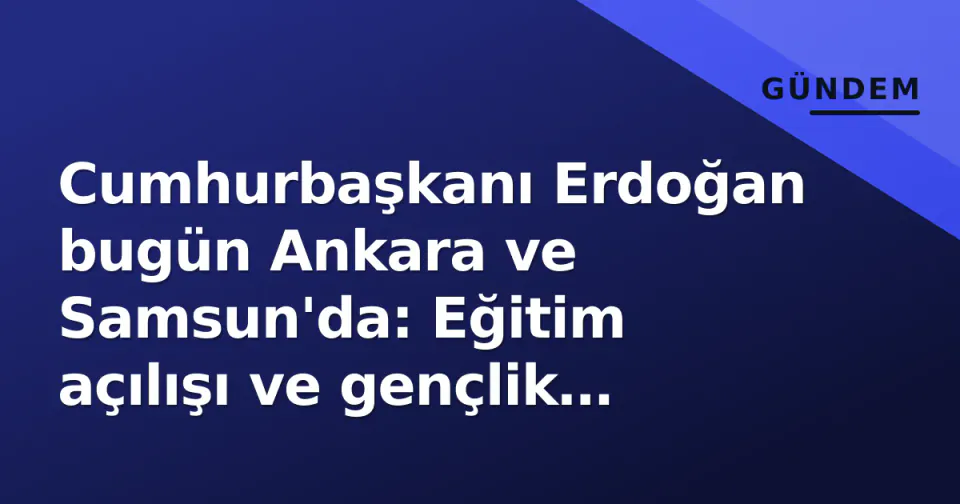 Cumhurbaşkanı Erdoğan bugün Ankara ve Samsun'da: Eğitim açılışı ve gençlik buluşması gündemde görseli