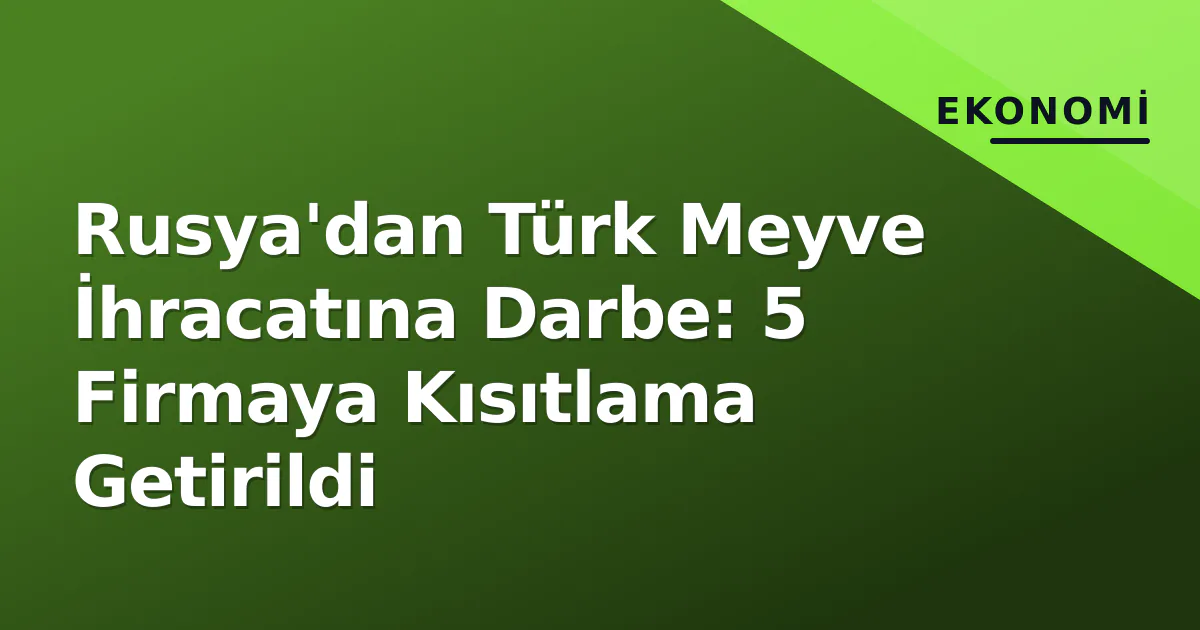 Rusya'dan Türk Meyve İhracatına Darbe: 5 Firmaya Kısıtlama Getirildi Rusya'dan Türk Meyve İhracatına Darbe: 5 Firmaya Kısıtlama Getirildi