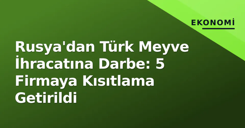 Rusya'dan Türk Meyve İhracatına Darbe: 5 Firmaya Kısıtlama Getirildi görseli