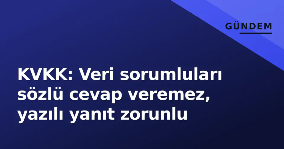 KVKK: Veri sorumluları sözlü cevap veremez, yazılı yanıt zorunlu görseli