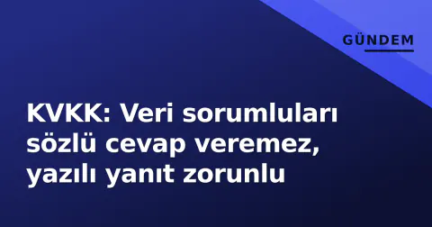 KVKK: Veri sorumluları sözlü cevap veremez, yazılı yanıt zorunlu