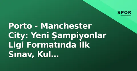 Porto - Manchester City: Yeni Şampiyonlar Ligi Formatında İlk Sınav, Kul Trabzonspor'a Transfer Oldu