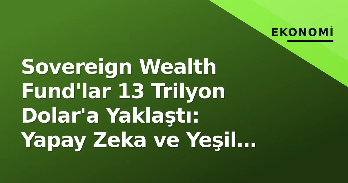 Sovereign Wealth Fund'lar 13 Trilyon Dolar'a Yaklaştı: Yapay Zeka ve Yeşil Geçiş Yatırım Haritasını Yeniden Çiziyor Sovereign Wealth Fund'lar 13 Trilyon Dolar'a Yaklaştı: Yapay Zeka ve Yeşil Geçiş Yatırım Haritasını Yeniden Çiziyor