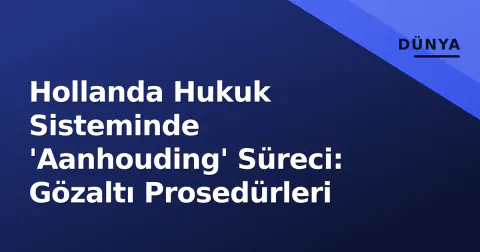 Hollanda Hukuk Sisteminde 'Aanhouding' Süreci: Gözaltı Prosedürleri