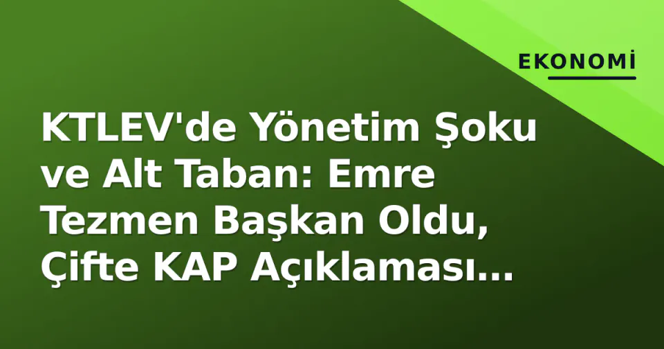 KTLEV'de Yönetim Şoku ve Alt Taban: Emre Tezmen Başkan Oldu, Çifte KAP Açıklaması Satışları Tetikledi görseli
