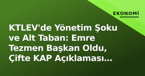 KTLEV'de Yönetim Şoku ve Alt Taban: Emre Tezmen Başkan Oldu, Çifte KAP Açıklaması Satışları Tetikledi