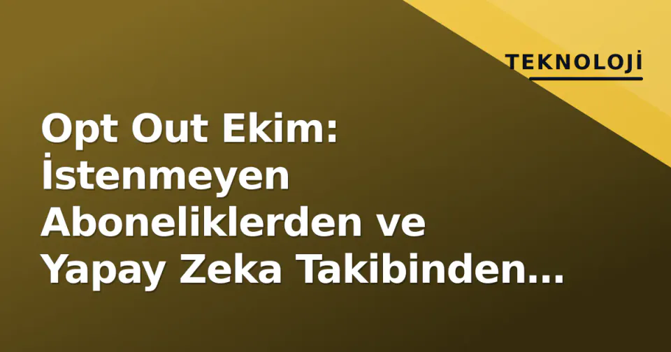 Opt Out Ekim: İstenmeyen Aboneliklerden ve Yapay Zeka Takibinden Kurtulma Rehberi