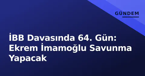 İBB Davasında 64. Gün: Ekrem İmamoğlu Savunma Yapacak