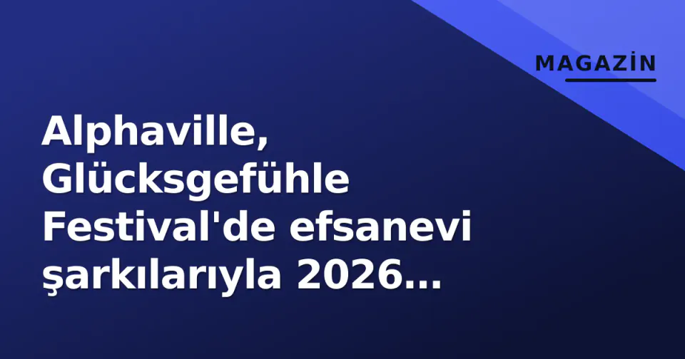 Alphaville, Glücksgefühle Festival'de efsanevi şarkılarıyla 2026 sezonunu damgasladı: 2027 tarihleri belli oldu görseli