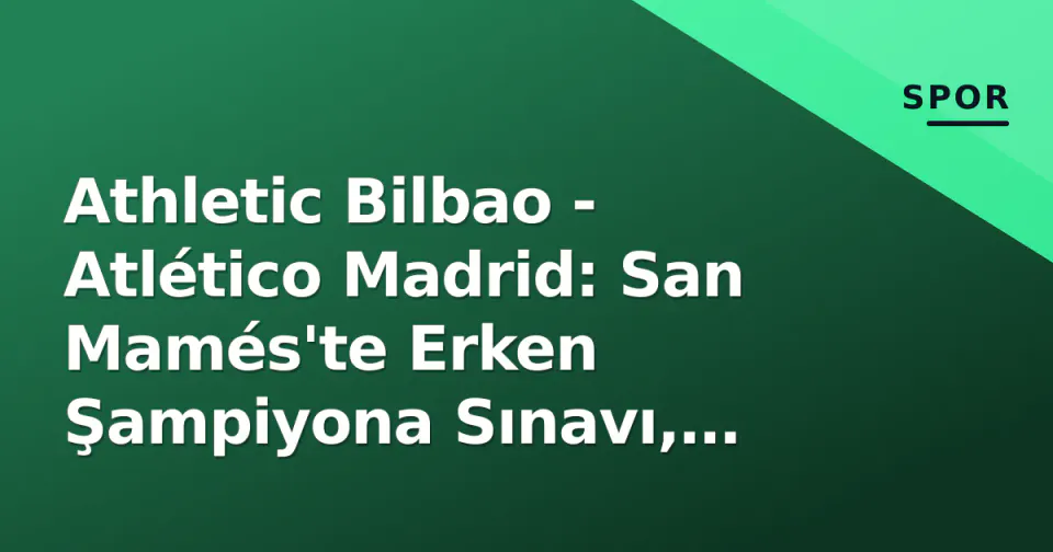 Athletic Bilbao - Atlético Madrid: San Mamés'te Erken Şampiyona Sınavı, Álvarez Gizemi ve Williams Kardeşler Faktörü