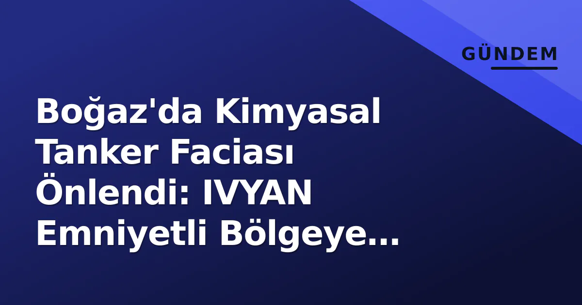 Boğaz'da Kimyasal Tanker Faciası Önlendi: IVYAN Emniyetli Bölgeye Çekildi Boğaz'da Kimyasal Tanker Faciası Önlendi: IVYAN Emniyetli Bölgeye Çekildi