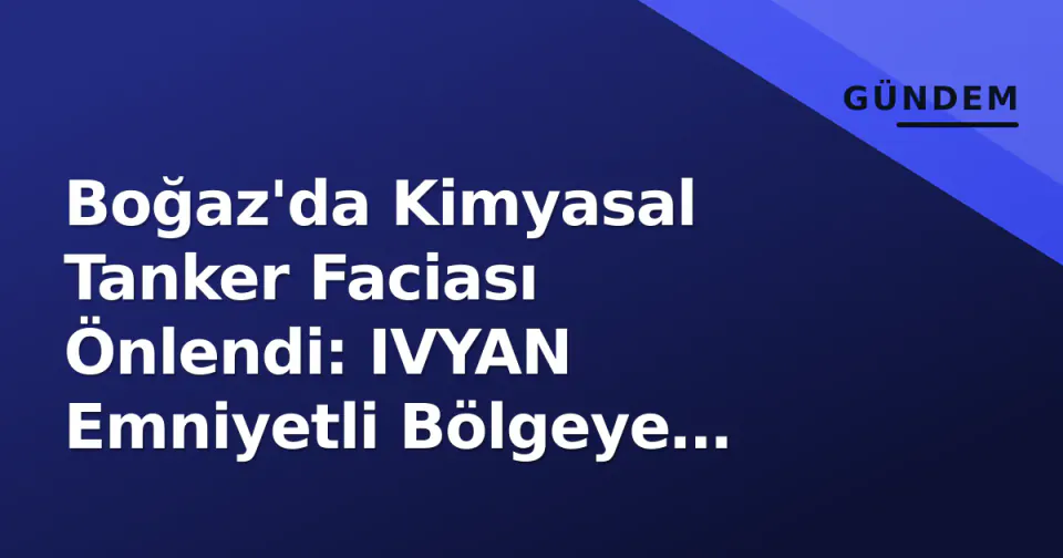 Boğaz'da Kimyasal Tanker Faciası Önlendi: IVYAN Emniyetli Bölgeye Çekildi görseli