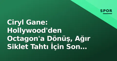 Ciryl Gane: Hollywood'den Octagon'a Dönüş, Ağır Siklet Tahtı İçin Son Hamle