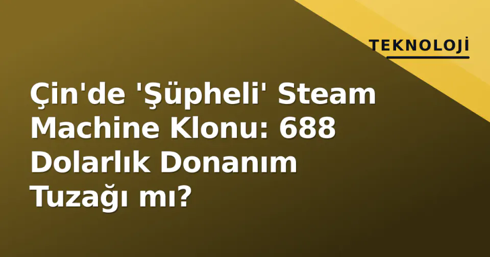Çin'de 'Şüpheli' Steam Machine Klonu: 688 Dolarlık Donanım Tuzağı mı? görseli