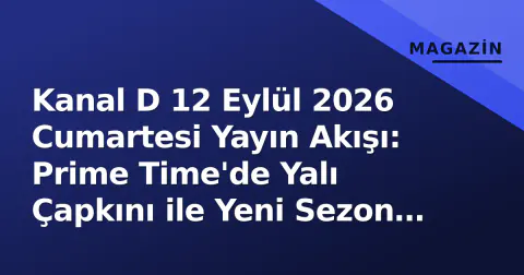 Kanal D 12 Eylül 2026 Cumartesi Yayın Akışı: Prime Time'de Yalı Çapkını ile Yeni Sezon Heyecanı