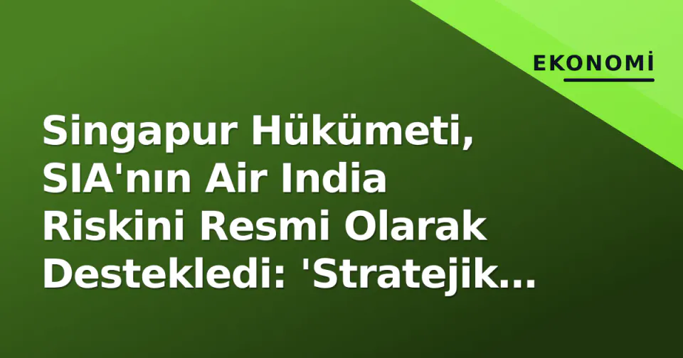 Singapur Hükümeti, SIA'nın Air India Riskini Resmi Olarak Destekledi: 'Stratejik Sabır' Çağrısı görseli