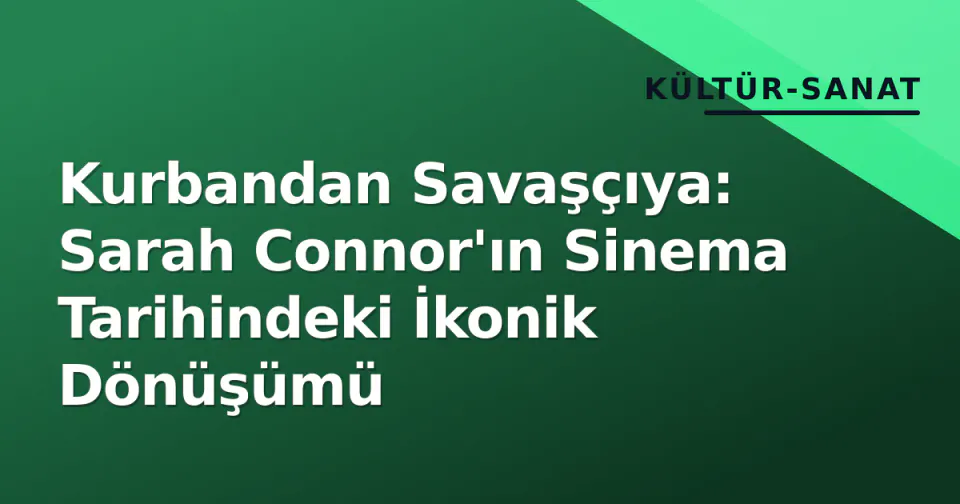 Kurbandan Savaşçıya: Sarah Connor'ın Sinema Tarihindeki İkonik Dönüşümü görseli