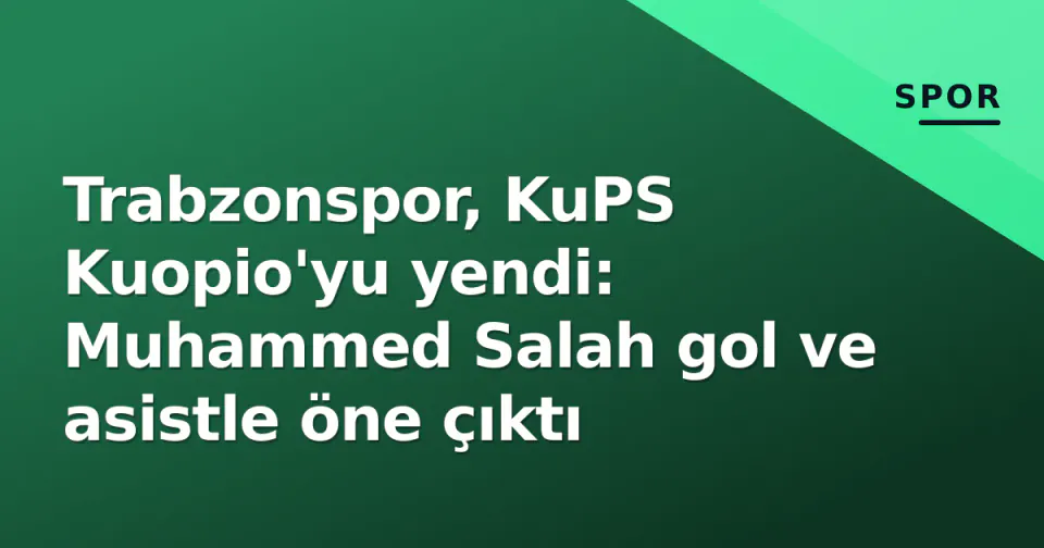 Trabzonspor, KuPS Kuopio'yu yendi: Muhammed Salah gol ve asistle öne çıktı görseli