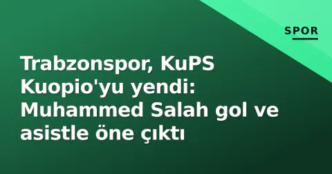 Trabzonspor, KuPS Kuopio'yu yendi: Muhammed Salah gol ve asistle öne çıktı