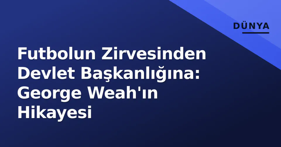 Futbolun Zirvesinden Devlet Başkanlığına: George Weah'ın Hikayesi görseli