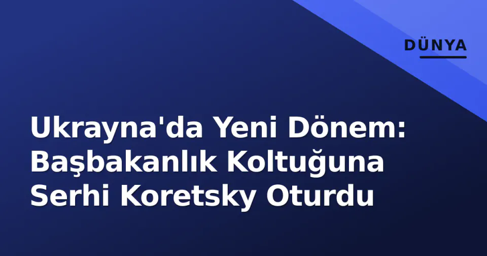 Ukrayna'da Yeni Dönem: Başbakanlık Koltuğuna Serhi Koretsky Oturdu görseli