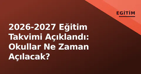 2026-2027 Eğitim Takvimi Açıklandı: Okullar Ne Zaman Açılacak?