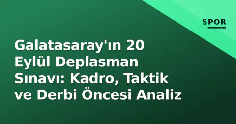 Galatasaray'ın 20 Eylül Deplasman Sınavı: Kadro, Taktik ve Derbi Öncesi Analiz