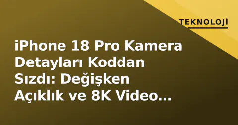iPhone 18 Pro Kamera Detayları Koddan Sızdı: Değişken Açıklık ve 8K Video Geliyor