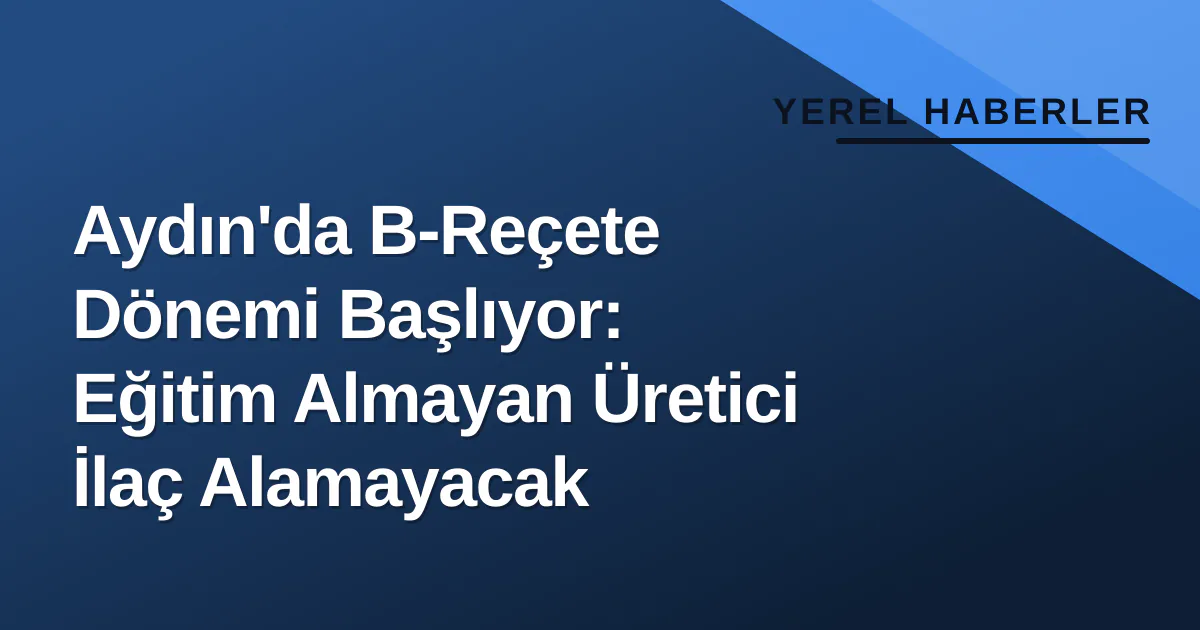 Aydın'da B-Reçete Dönemi Başlıyor: Eğitim Almayan Üretici İlaç Alamayacak Aydın'da B-Reçete Dönemi Başlıyor: Eğitim Almayan Üretici İlaç Alamayacak