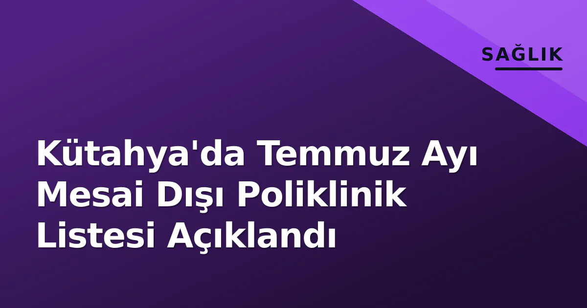 Kütahya'da Temmuz Ayı Mesai Dışı Poliklinik Listesi Açıklandı Kütahya'da Temmuz Ayı Mesai Dışı Poliklinik Listesi Açıklandı