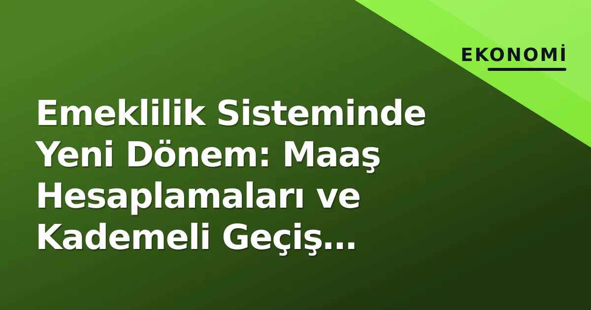 Emeklilik Sisteminde Yeni Dönem: Maaş Hesaplamaları ve Kademeli Geçiş Detayları Emeklilik Sisteminde Yeni Dönem: Maaş Hesaplamaları ve Kademeli Geçiş Detayları