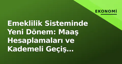 Emeklilik Sisteminde Yeni Dönem: Maaş Hesaplamaları ve Kademeli Geçiş Detayları