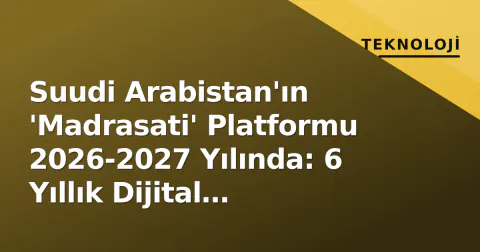Suudi Arabistan'ın 'Madrasati' Platformu 2026-2027 Yılında: 6 Yıllık Dijital Dönüşümün Yeni Aşaması